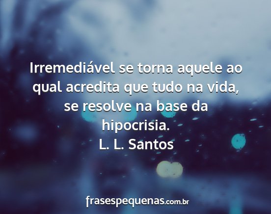 L. L. Santos - Irremediável se torna aquele ao qual acredita...