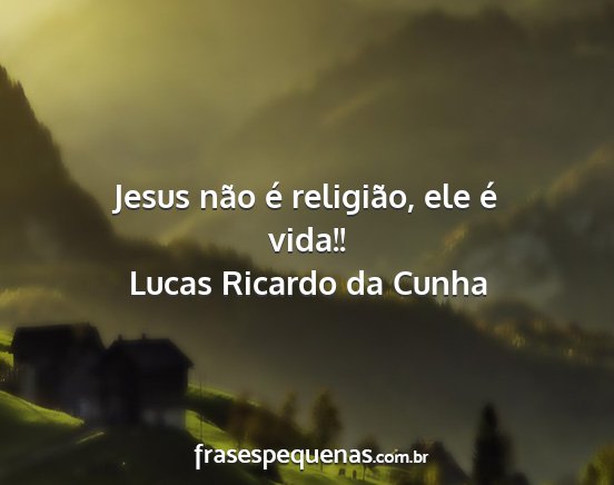 Lucas Ricardo da Cunha - Jesus não é religião, ele é vida!!...