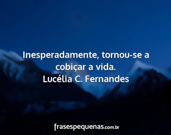 Lucélia C. Fernandes - Inesperadamente, tornou-se a cobiçar a vida....