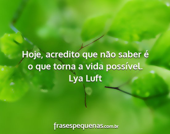 Lya Luft - Hoje, acredito que não saber é o que torna a...