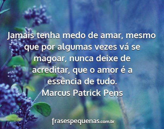 Marcus Patrick Pens - Jamais tenha medo de amar, mesmo que por algumas...