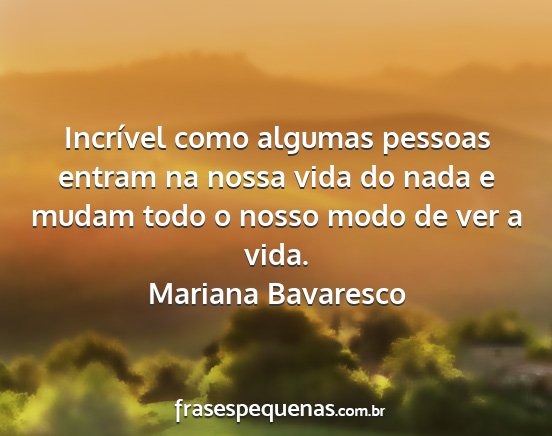 Mariana Bavaresco - Incrível como algumas pessoas entram na nossa...