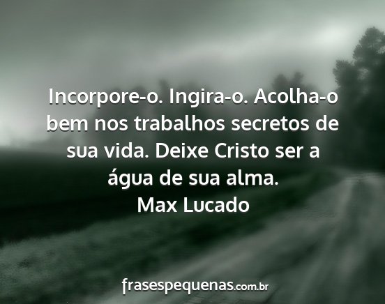 Max Lucado - Incorpore-o. Ingira-o. Acolha-o bem nos trabalhos...