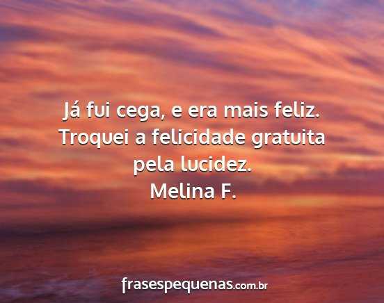 Melina F. - Já fui cega, e era mais feliz. Troquei a...