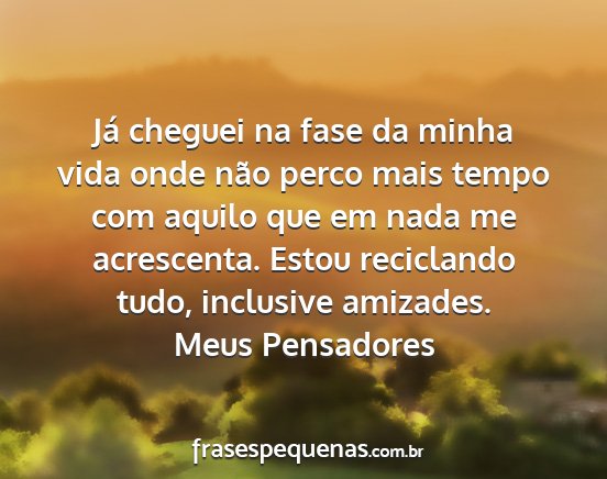 Meus Pensadores - Já cheguei na fase da minha vida onde não perco...