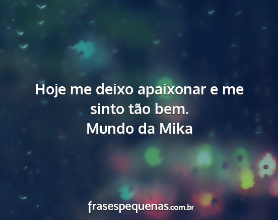 Mundo da Mika - Hoje me deixo apaixonar e me sinto tão bem....