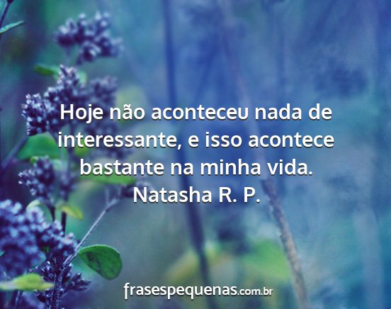 Natasha R. P. - Hoje não aconteceu nada de interessante, e isso...