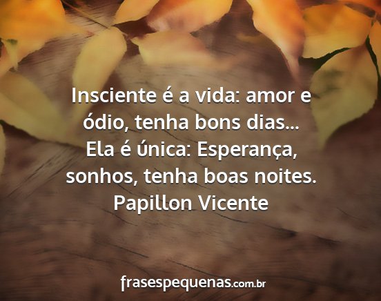 Papillon Vicente - Insciente é a vida: amor e ódio, tenha bons...