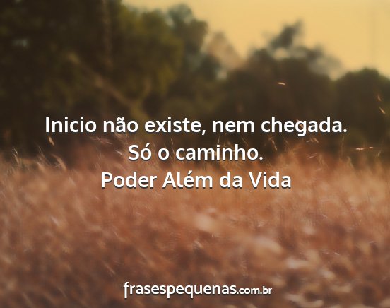 Poder Além da Vida - Inicio não existe, nem chegada. Só o caminho....