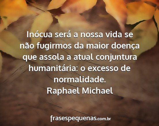 Raphael michael - inócua será a nossa vida se não fugirmos da...