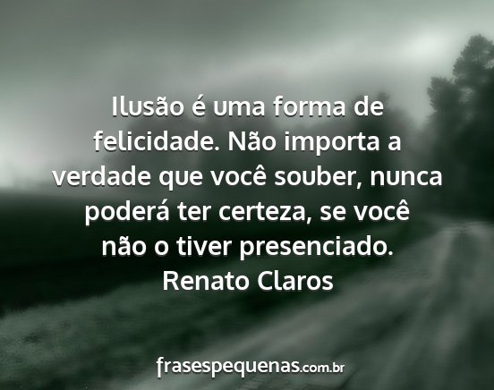 Renato Claros - Ilusão é uma forma de felicidade. Não importa...