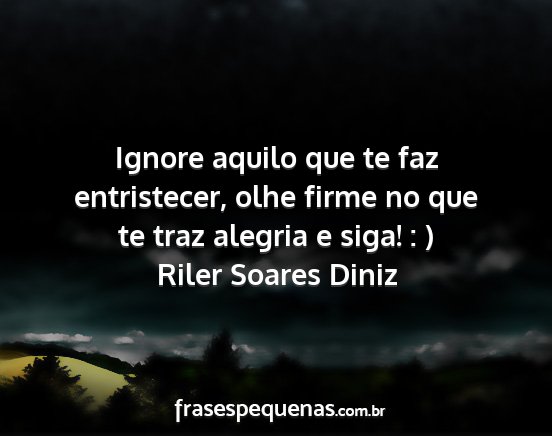 Riler Soares Diniz - Ignore aquilo que te faz entristecer, olhe firme...