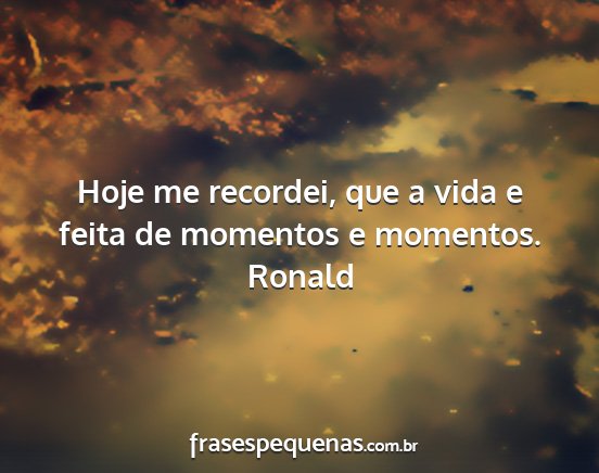 Ronald - Hoje me recordei, que a vida e feita de momentos...