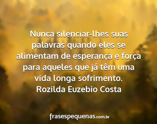 Rozilda Euzebio Costa - Nunca silenciar-lhes suas palavras quando eles se...