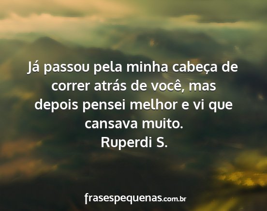 Ruperdi S. - Já passou pela minha cabeça de correr atrás de...