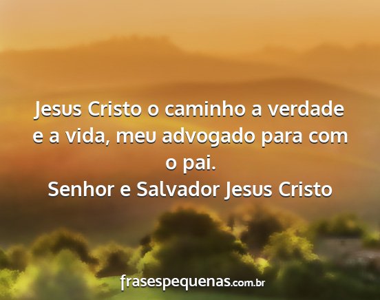 Senhor e Salvador Jesus Cristo - Jesus Cristo o caminho a verdade e a vida, meu...