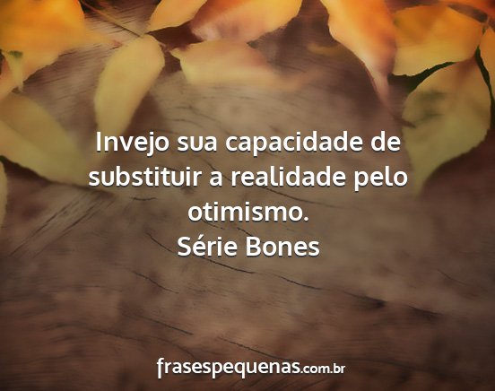 Série Bones - Invejo sua capacidade de substituir a realidade...