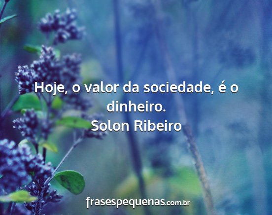 Hoje, o valor da sociedade, é o dinheiro.