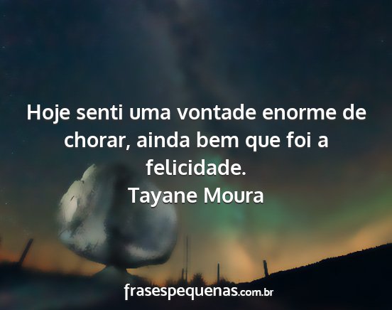 Tayane Moura - Hoje senti uma vontade enorme de chorar, ainda...