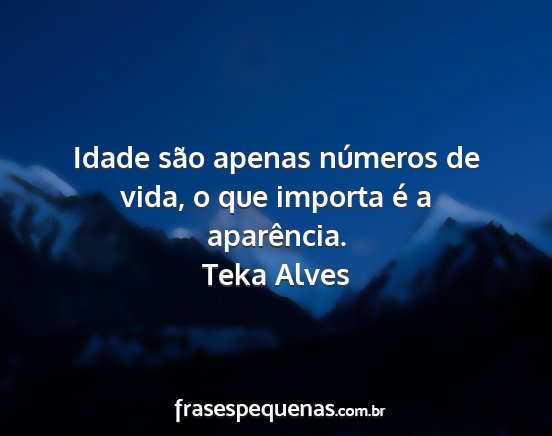 Teka Alves - Idade são apenas números de vida, o que importa...