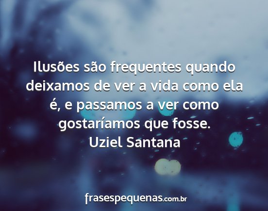 Uziel Santana - Ilusões são frequentes quando deixamos de ver a...