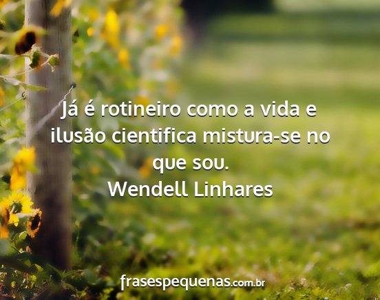 Wendell Linhares - Já é rotineiro como a vida e ilusão cientifica...