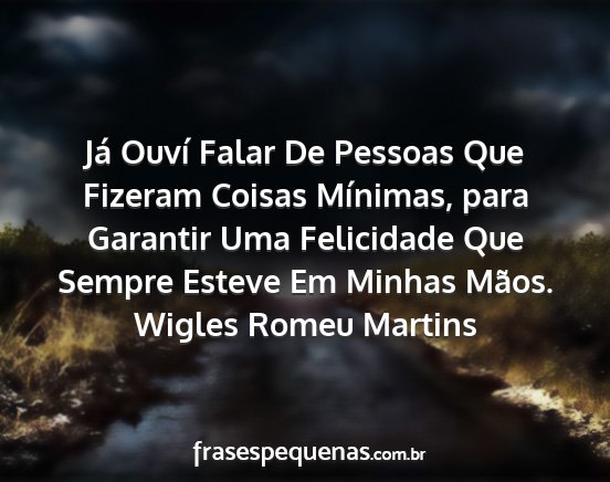 Wigles Romeu Martins - Já Ouví Falar De Pessoas Que Fizeram Coisas...