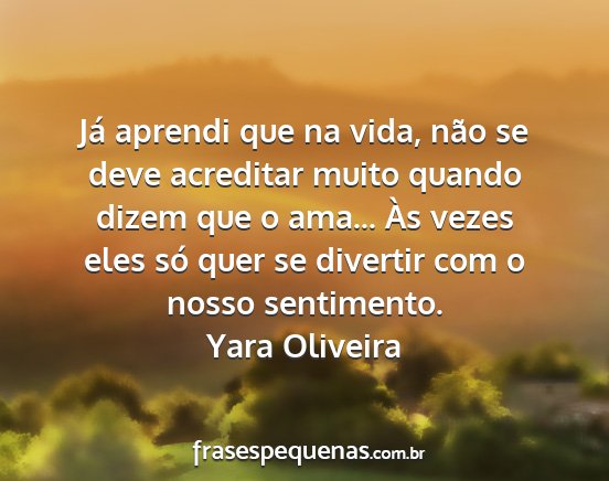 Yara Oliveira - Já aprendi que na vida, não se deve acreditar...