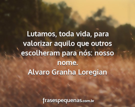 Alvaro Granha Loregian - Lutamos, toda vida, para valorizar aquilo que...