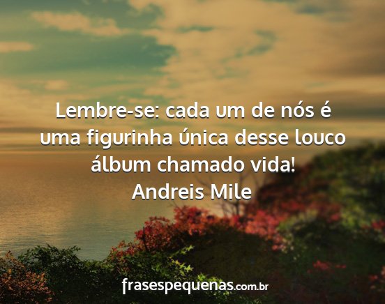 Andreis Mile - Lembre-se: cada um de nós é uma figurinha...