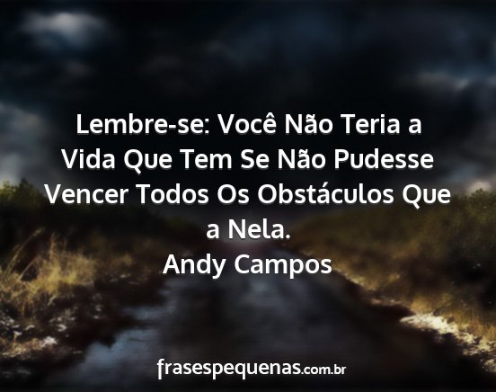 Andy Campos - Lembre-se: Você Não Teria a Vida Que Tem Se...