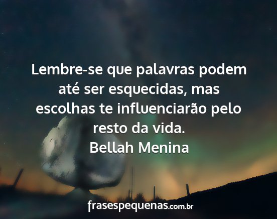 Bellah Menina - Lembre-se que palavras podem até ser esquecidas,...