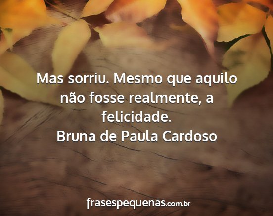 Bruna de Paula Cardoso - Mas sorriu. Mesmo que aquilo não fosse...