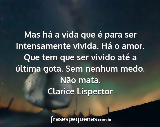 Clarice Lispector - Mas há a vida que é para ser intensamente...