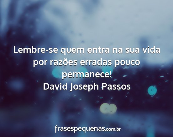 David Joseph Passos - Lembre-se quem entra na sua vida por razões...