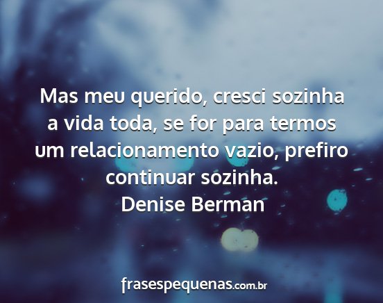 Denise Berman - Mas meu querido, cresci sozinha a vida toda, se...