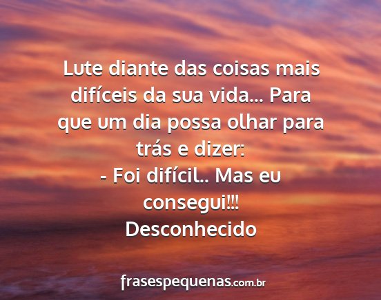 Desconhecido - Lute diante das coisas mais difíceis da sua...