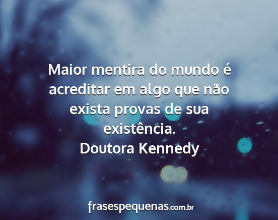 Doutora Kennedy - Maior mentira do mundo é acreditar em algo que...