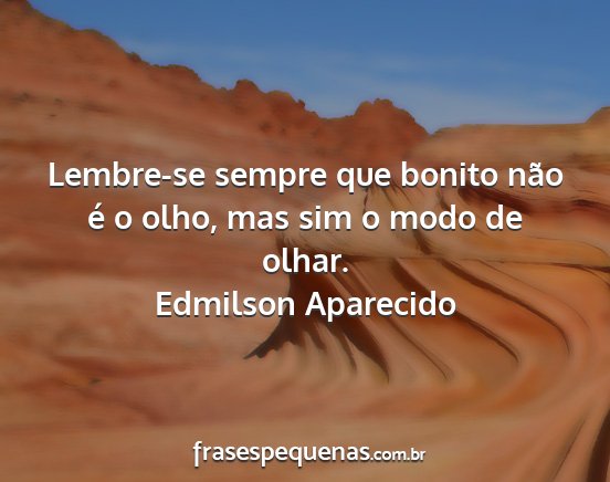 Edmilson Aparecido - Lembre-se sempre que bonito não é o olho, mas...