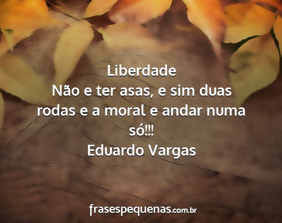 Eduardo Vargas - Liberdade Não e ter asas, e sim duas rodas e a...