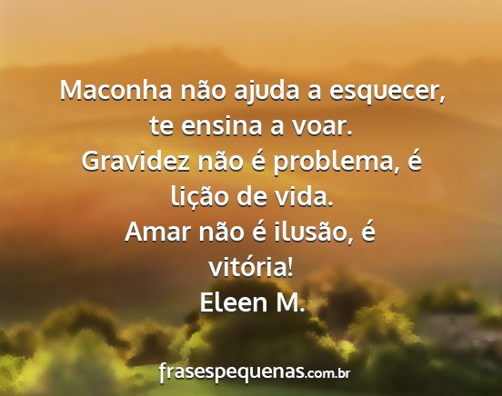 Eleen M. - Maconha não ajuda a esquecer, te ensina a voar....