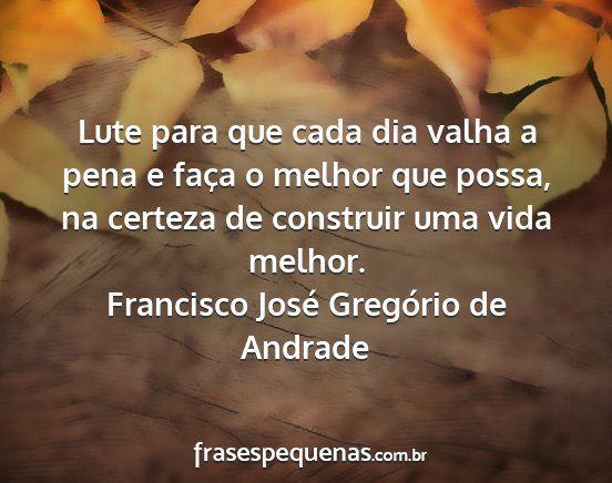 Francisco José Gregório de Andrade - Lute para que cada dia valha a pena e faça o...