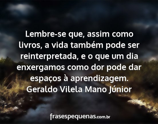 Geraldo Vilela Mano Júnior - Lembre-se que, assim como livros, a vida também...