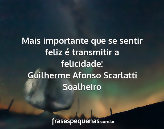 Guilherme Afonso Scarlatti Soalheiro - Mais importante que se sentir feliz é transmitir...