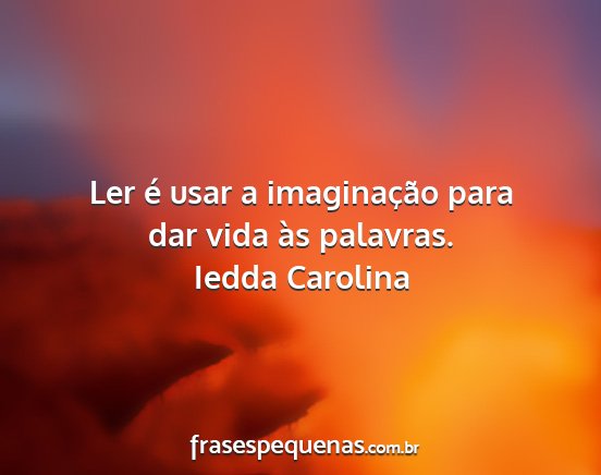 Iedda Carolina - Ler é usar a imaginação para dar vida às...