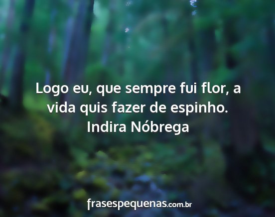 Indira Nóbrega - Logo eu, que sempre fui flor, a vida quis fazer...