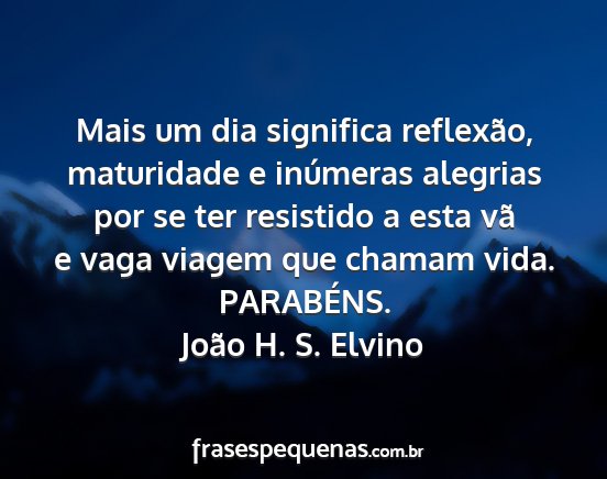 João H. S. Elvino - Mais um dia significa reflexão, maturidade e...