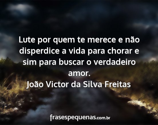 João Victor da Silva Freitas - Lute por quem te merece e não disperdice a vida...