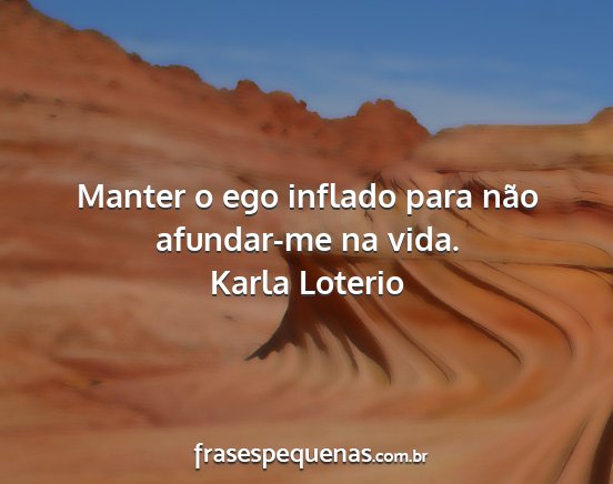 Karla Loterio - Manter o ego inflado para não afundar-me na vida....