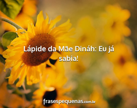 Lápide da Mãe Dináh: Eu já sabia!...